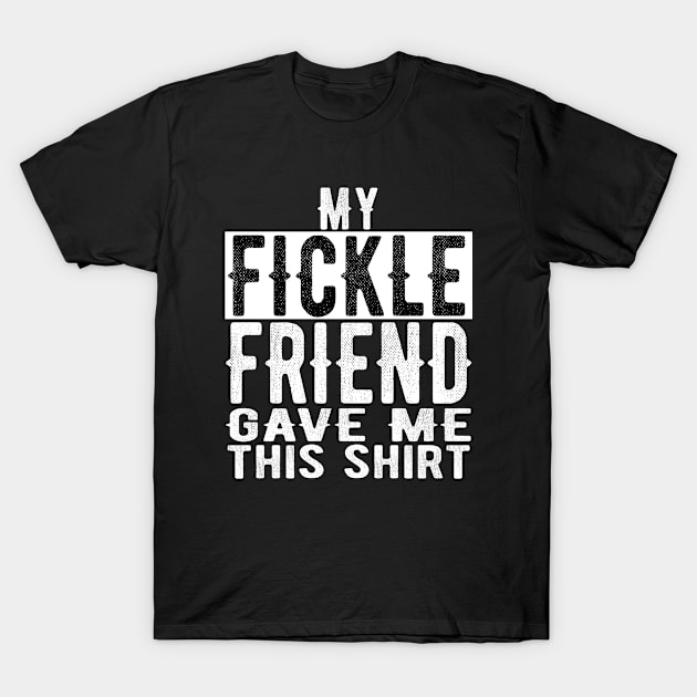 Best Fickle Friend Valentines Day & Birthday Funny Design T-Shirt by OriginalGiftsIdeas